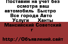 Поставим на учет без осмотра ваш автомобиль. Быстро. - Все города Авто » Услуги   . Ханты-Мансийский,Советский г.